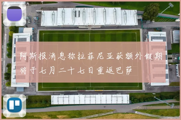 阿斯报消息称拉菲尼亚获额外假期将于七月二十七日重返巴萨