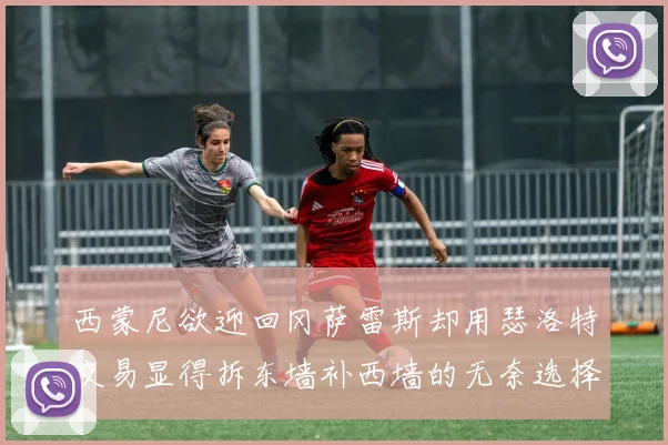 西蒙尼欲迎回冈萨雷斯却用瑟洛特交易显得拆东墙补西墙的无奈选择